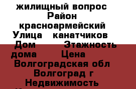 жилищный вопрос › Район ­ красноармейский › Улица ­ канатчиков  › Дом ­ 10 › Этажность дома ­ 5 › Цена ­ 8 000 - Волгоградская обл., Волгоград г. Недвижимость » Квартиры аренда   . Волгоградская обл.